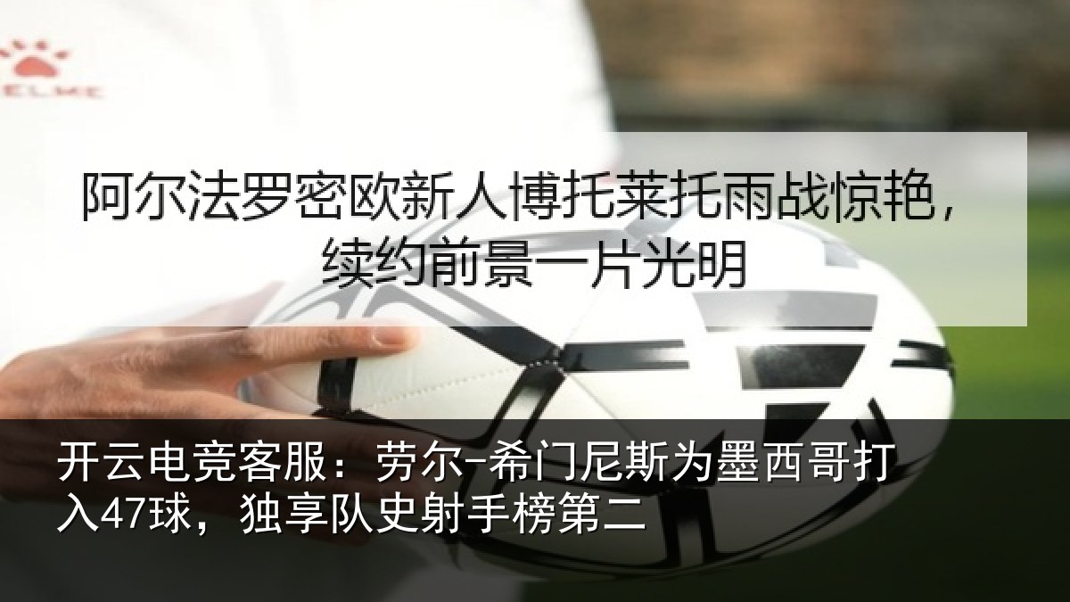 开云电竞客服：劳尔-希门相关情况47球独相关情况
