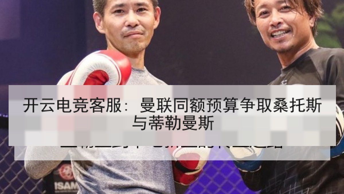 开云电竞客服: 曼联同额预算争取桑托斯与蒂勒曼斯