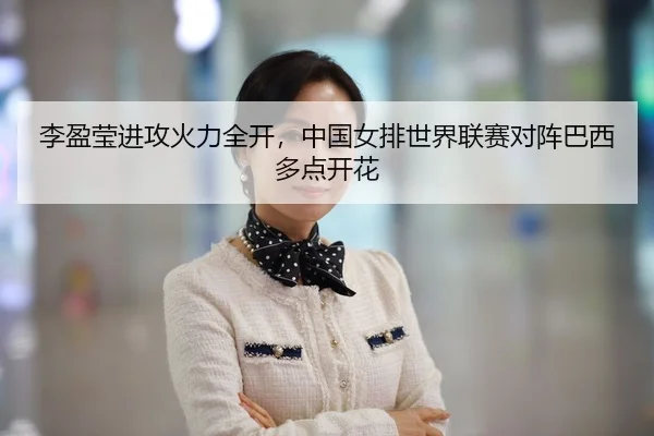 李盈莹进攻火力全开，中国女排世界联赛对阵巴西多点开花