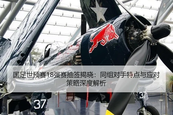 国足世预赛18强赛抽签揭晓：同组对手特点与应对策略深度解析