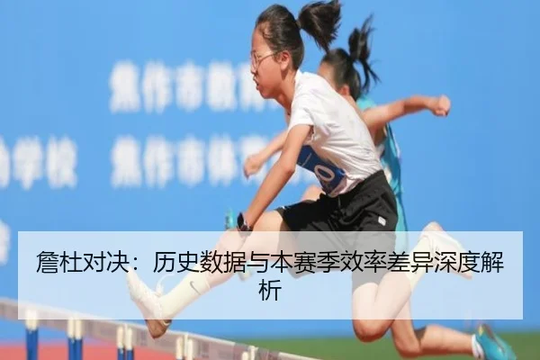 詹杜对决：历史数据与本赛季效率差异深度解析