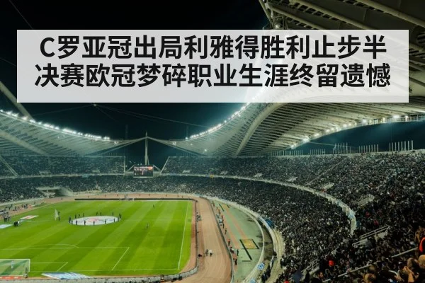 C罗亚冠出局利雅得胜利止步半决赛欧冠梦碎职业生涯终留遗憾