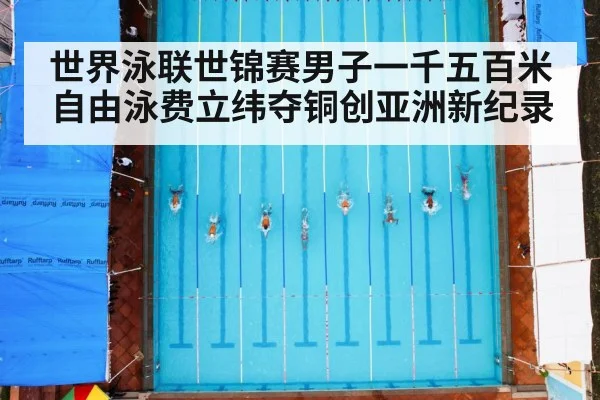 世界泳联世锦赛男子一千五百米自由泳费立纬夺铜创亚洲新纪录