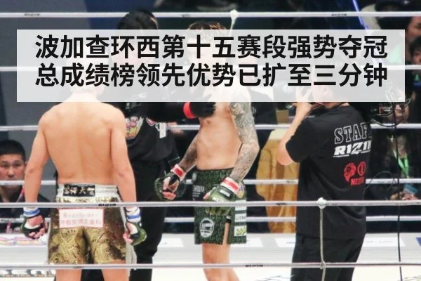 波加查环西第十五赛段强势夺冠总成绩榜领先优势已扩至三分钟
