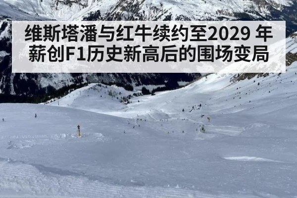 维斯塔潘与红牛续约至2029 年薪创F1历史新高后的围场变局