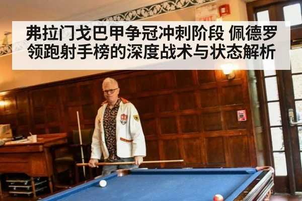 弗拉门戈巴甲争冠冲刺阶段 佩德罗领跑射手榜的深度战术与状态解析
