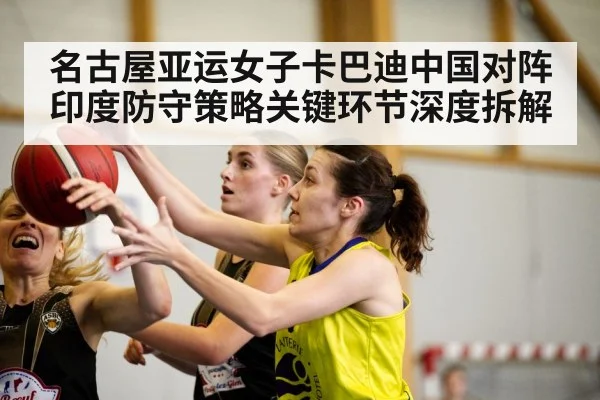 名古屋亚运女子卡巴迪中国对阵印度防守策略关键环节深度拆解